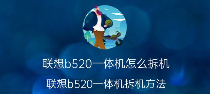 联想b520一体机怎么拆机 联想b520一体机拆机方法